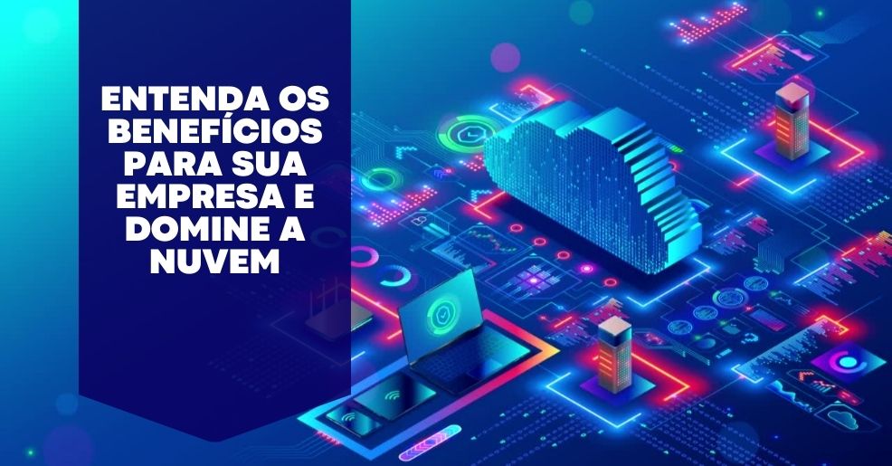 Entenda os Benefícios para sua Empresa e Domine a Nuvem