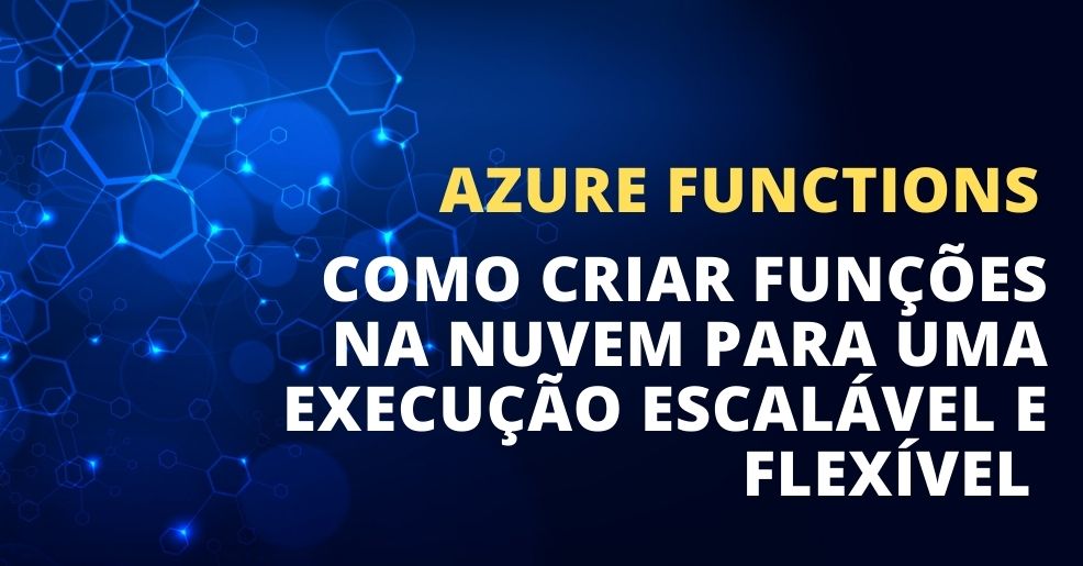 Azure Functions: Como Criar Funções na Nuvem para uma Execução Escalável e Flexível 